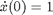 $\dot{x}(0) = 1$
